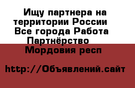 Ищу партнера на территории России  - Все города Работа » Партнёрство   . Мордовия респ.